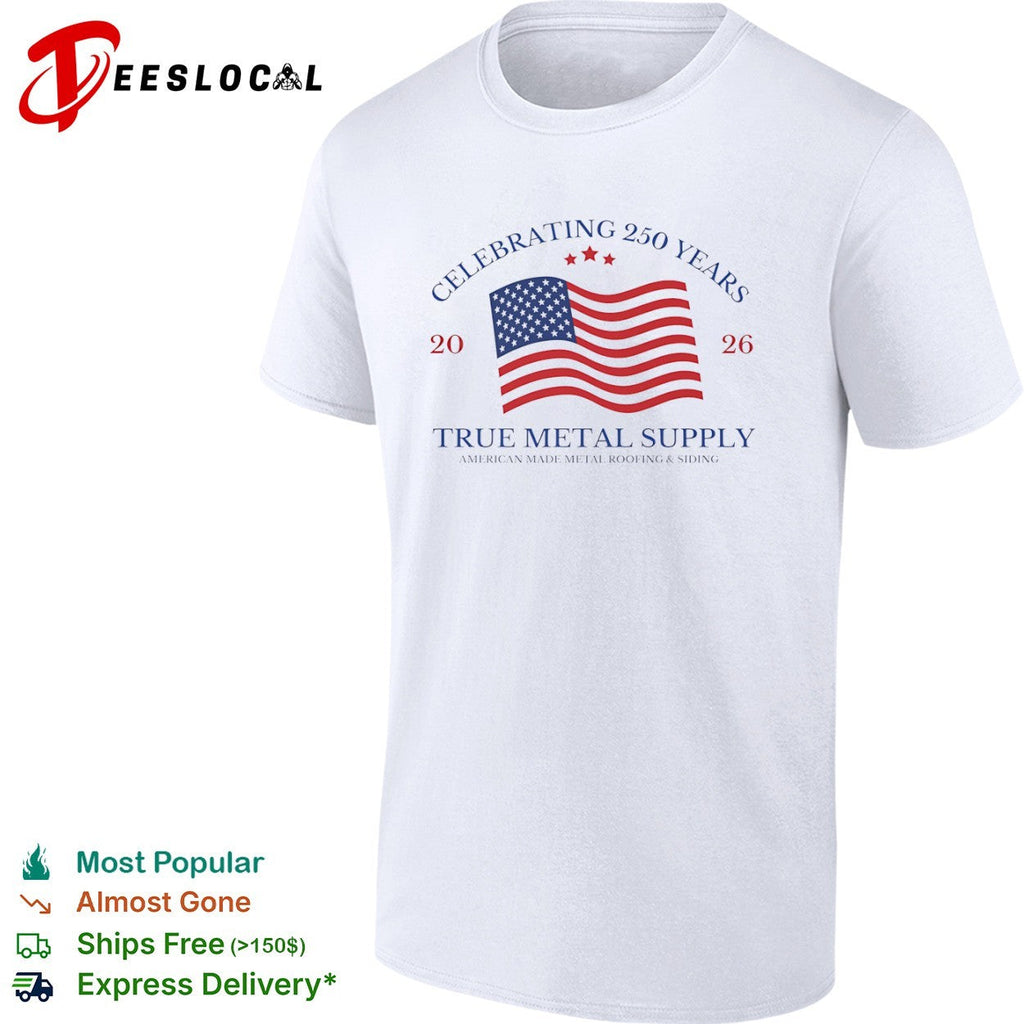 Celebrating 250 Years 2026 True Metal Supply American Made Metal Roofing Siding shirt Unisex