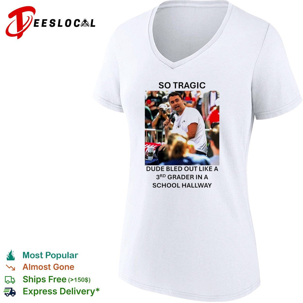 Charlie Kirk So Tragic Dude Bled Out Like a 3rd Grader in a School Hallway shirt Unisex