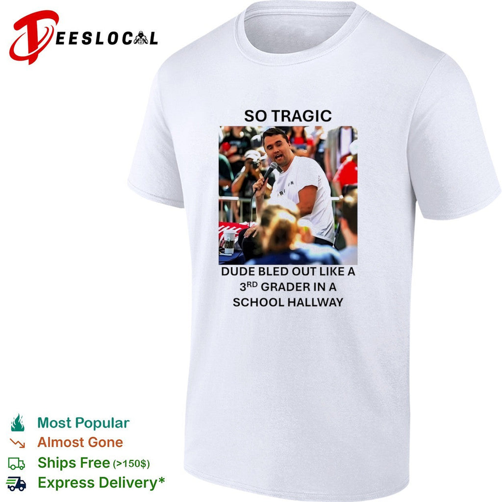Charlie Kirk So Tragic Dude Bled Out Like a 3rd Grader in a School Hallway shirt Unisex