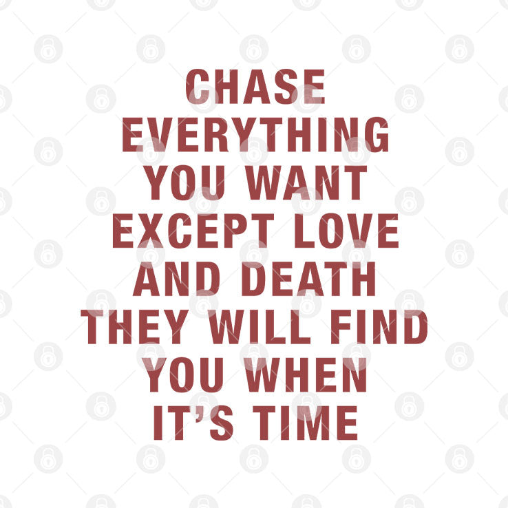 Chase Everything You Want Except Love And Death They Will Find You When It’s Time T Shirt Unisex