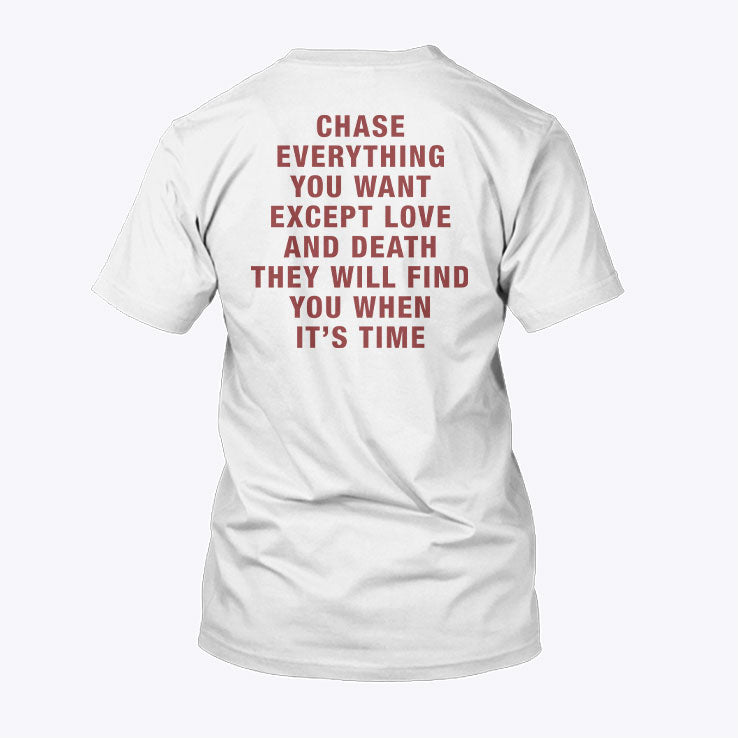 Chase Everything You Want Except Love And Death They Will Find You When It’s Time T Shirt Unisex