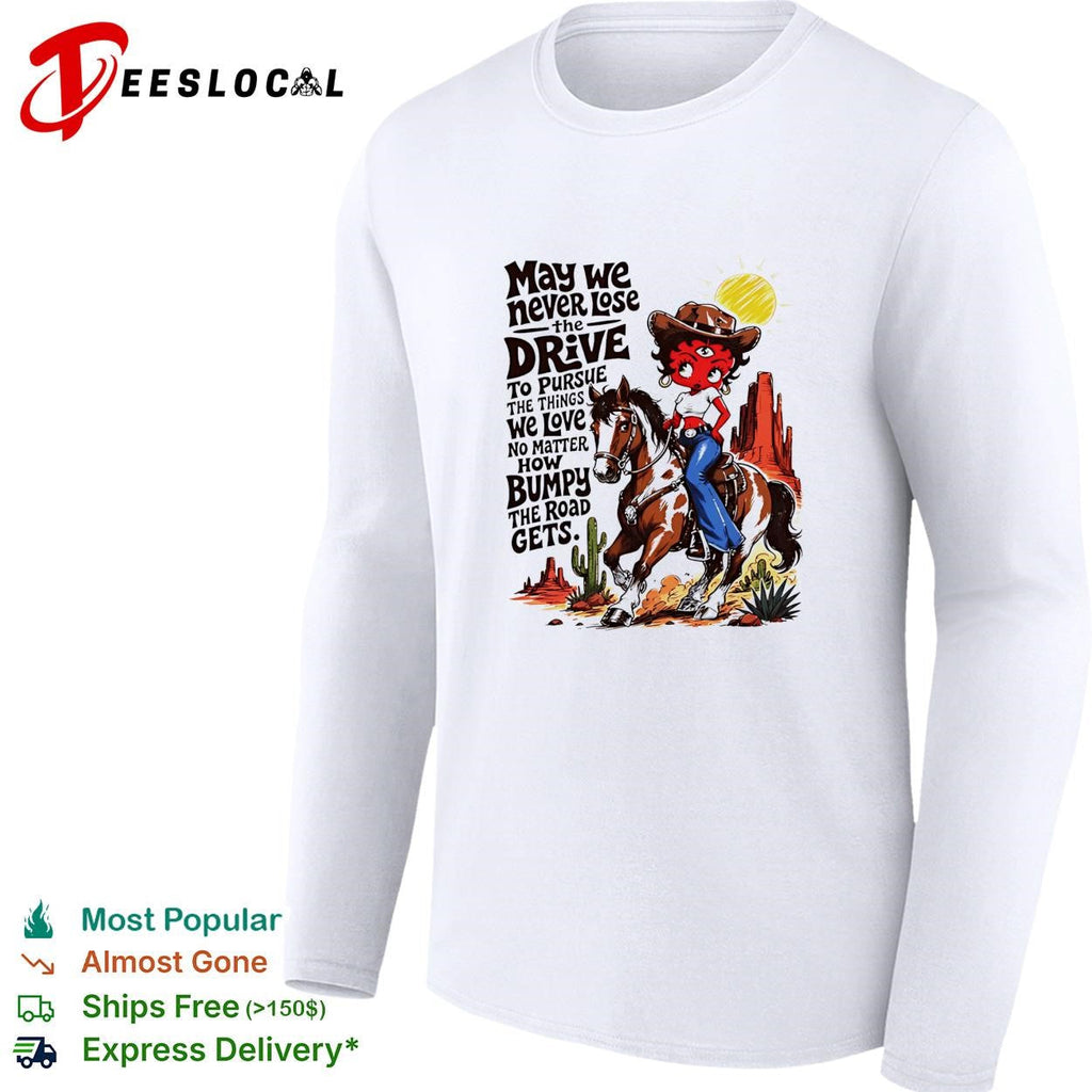 CowGirl may we never lose the drive to pursue the things we love no matter shirt Unisex