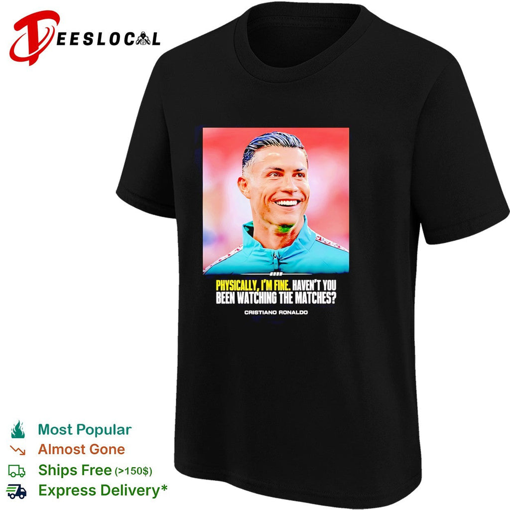 Cristiano Ronaldo smlie I feel very good havent you been watching the matches shirt Unisex