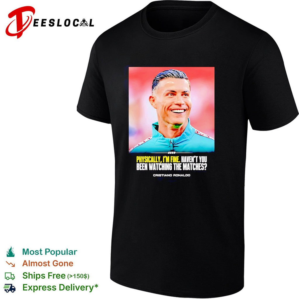 Cristiano Ronaldo smlie I feel very good havent you been watching the matches shirt Unisex