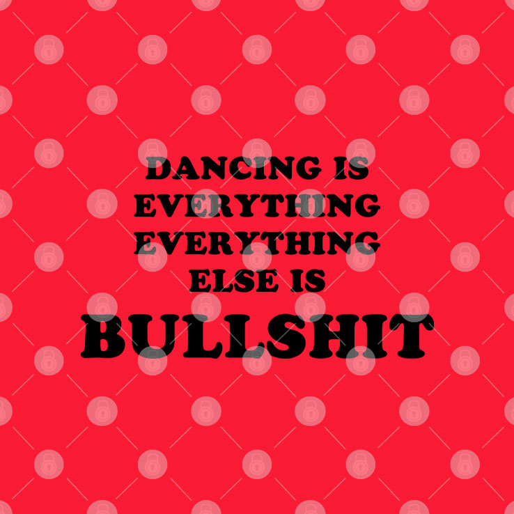 Dancing Is Everything Everything Else Is Bullshit T Shirt