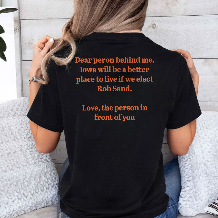 Dear Person Behind Me Iowa Will Be A Better Place To Live If We Elect Rob Sand T Shirt