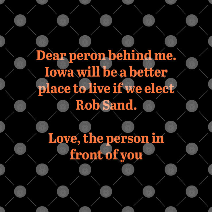 Dear Person Behind Me Iowa Will Be A Better Place To Live If We Elect Rob Sand T Shirt