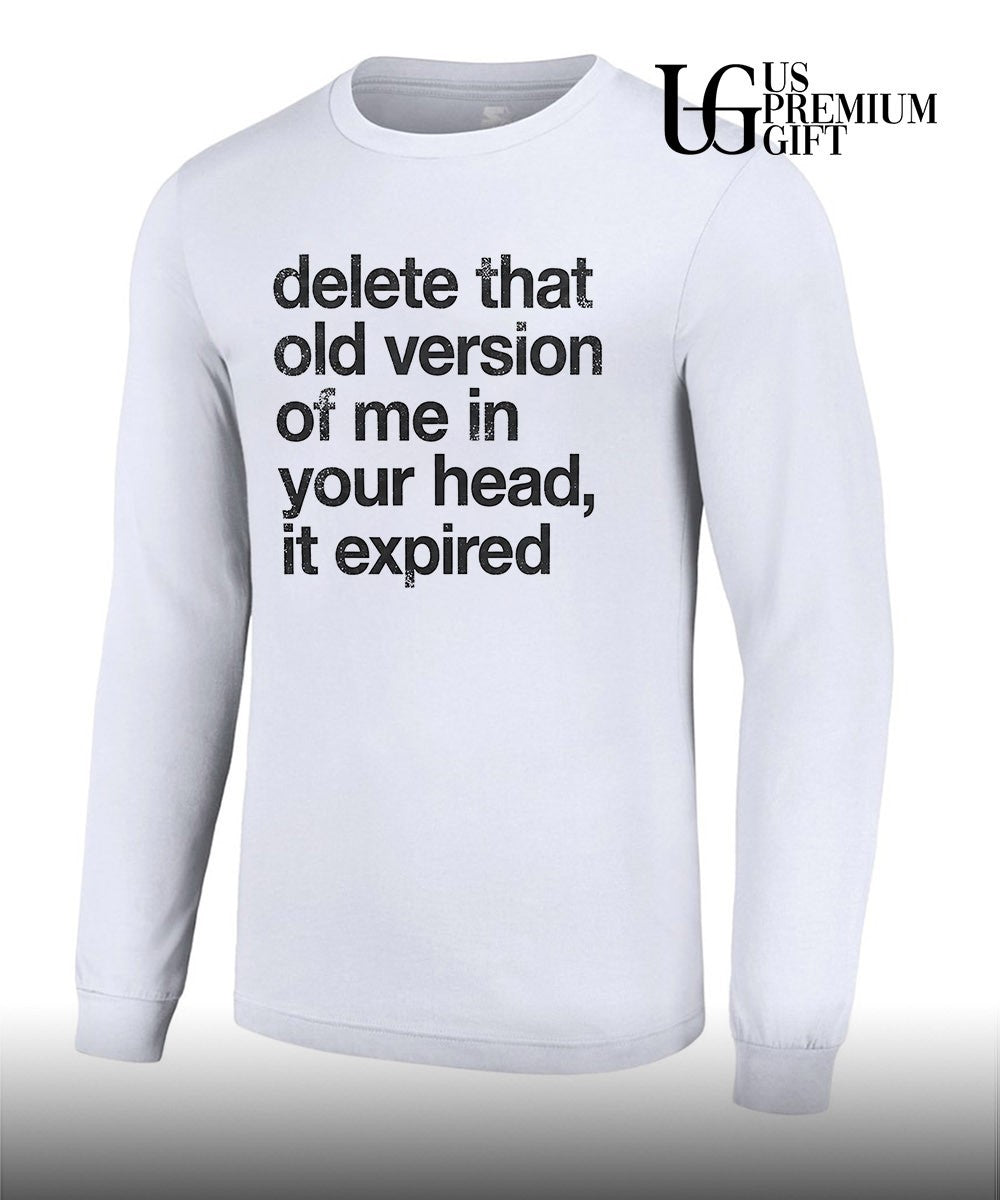 Delete that old version of me in your head it expired shirt Unisex