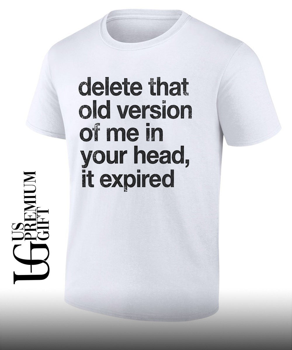 Delete that old version of me in your head it expired shirt Unisex