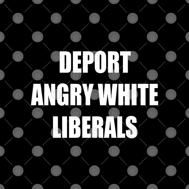 Deport Angry White Liberals T Shirt Unisex