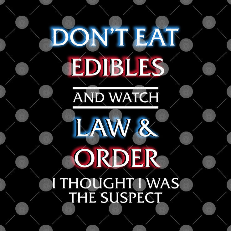 Don’t Eat Edibles And Watch Law & Order I Thought I Was The Suspect Shirt Unisex