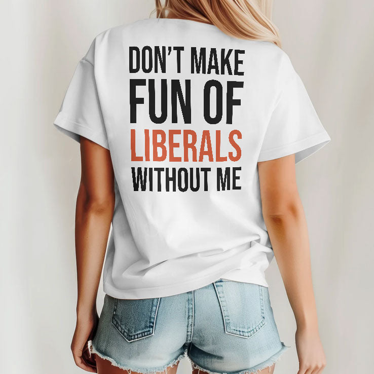 Don’t Make Fun Of Liberals Without Me T Shirt Unisex