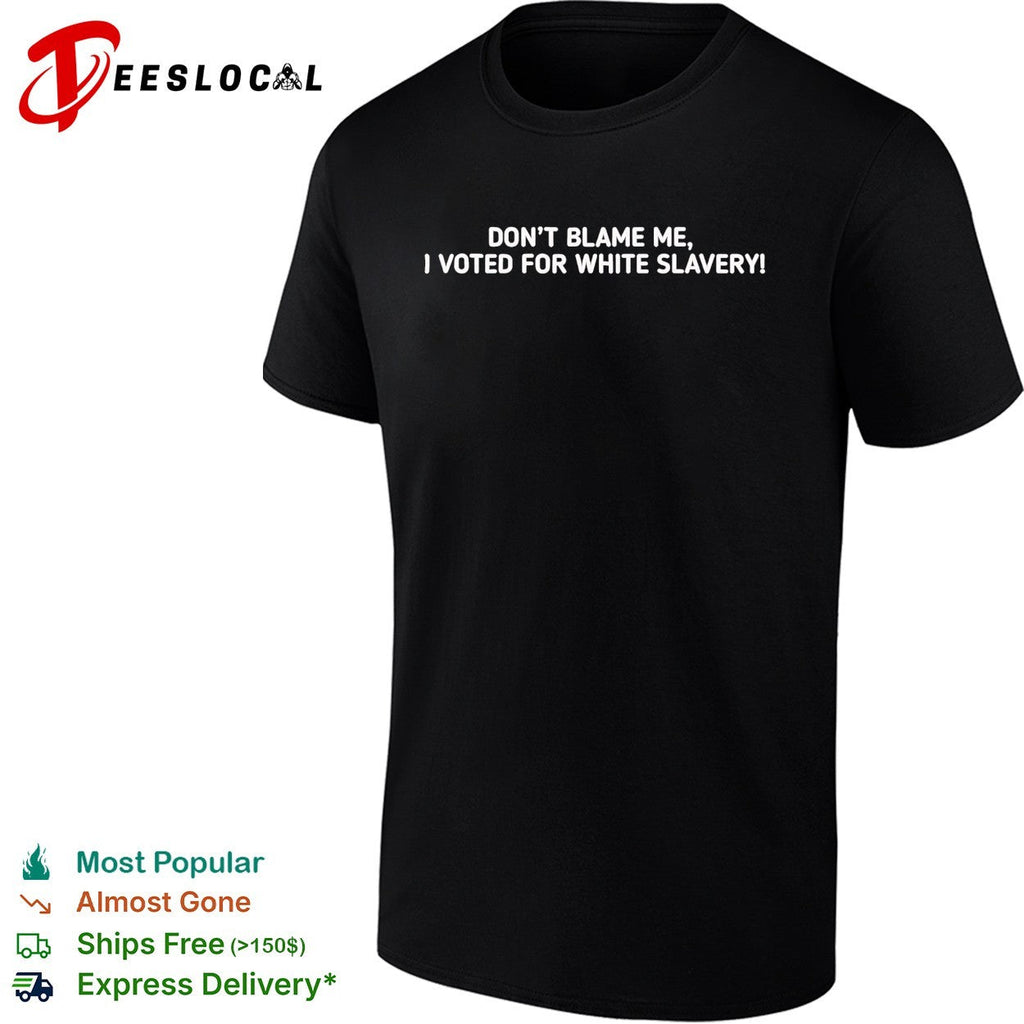 Don’t blame me I voted for white slavery shirt Unisex