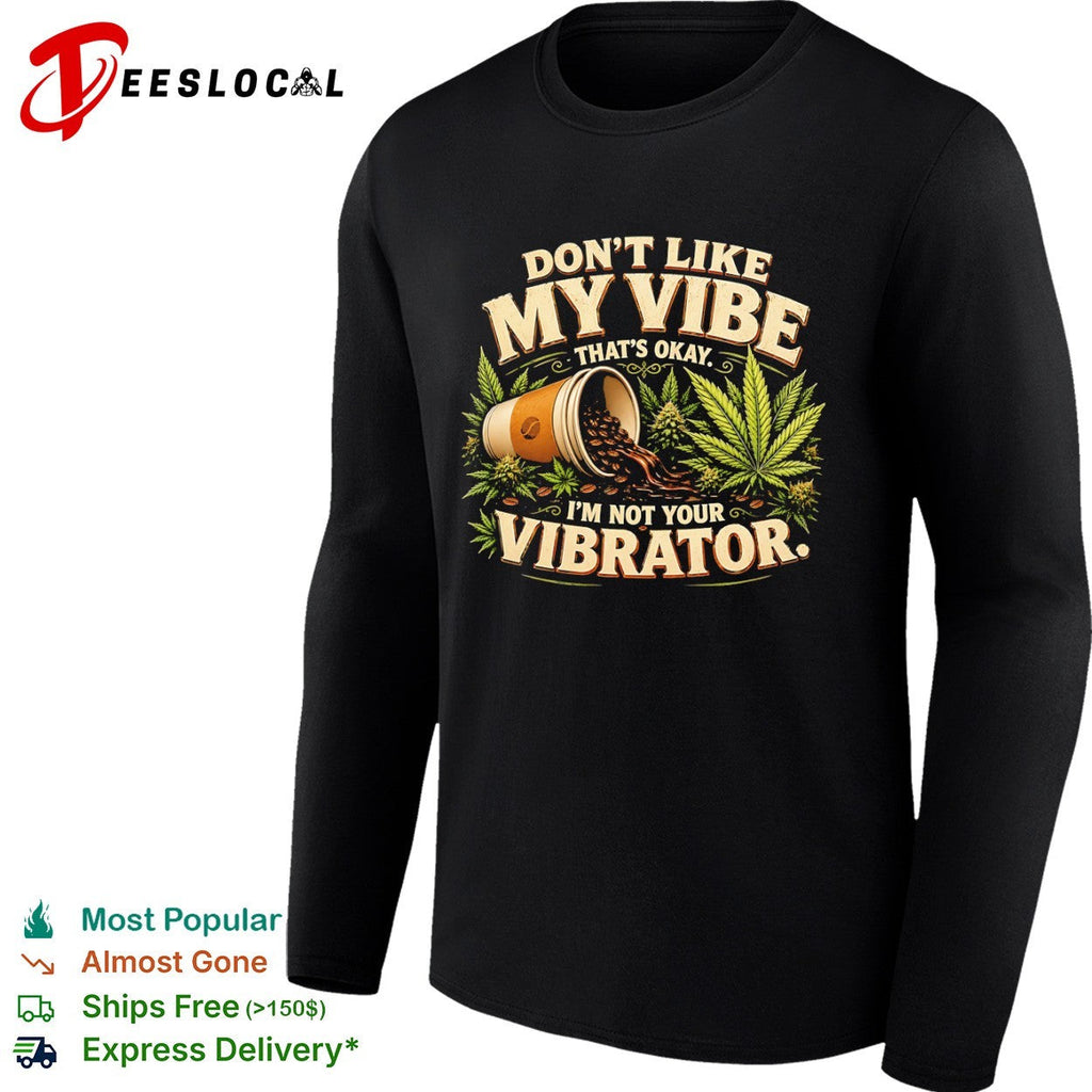 Don’t like my vibe that’s okay I’m not your vibrator coffee and cannabis shirt Unisex