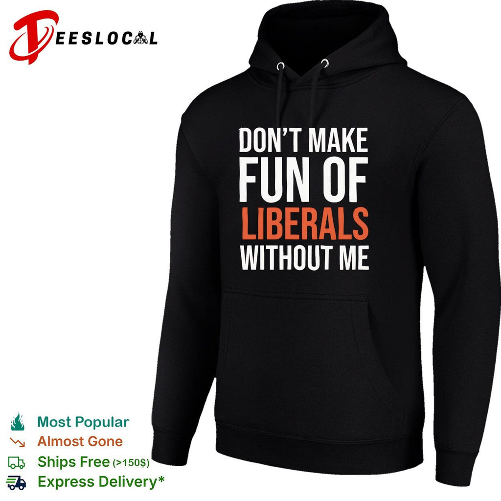 Don’t make fun of liberals without me political humor sarcasm parody funny shirt Unisex