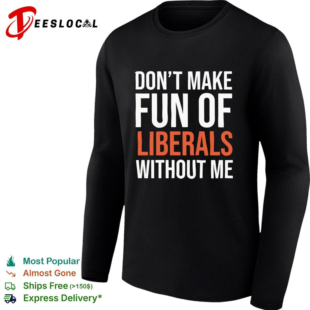 Don’t make fun of liberals without me political humor sarcasm parody funny shirt Unisex