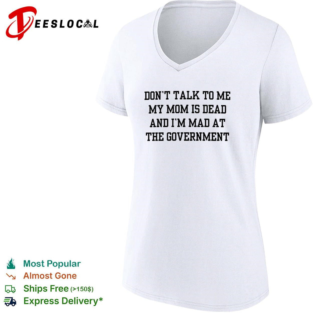 Don’t talk to me my mom is dead and I’m mad at the government funny shirt Unisex