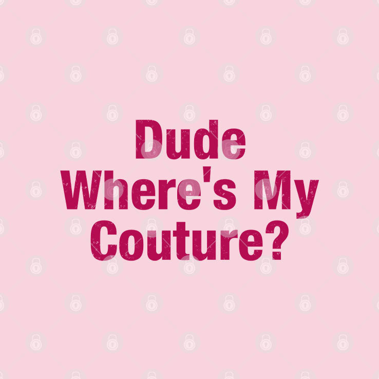 Dude Where’s My Couture T Shirt Unisex