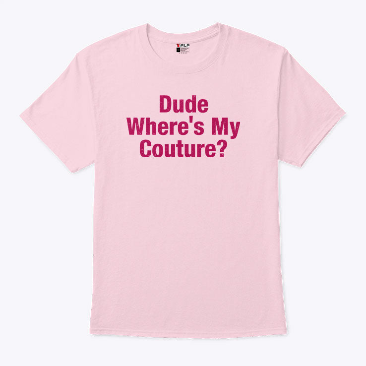Dude Where’s My Couture T Shirt Unisex