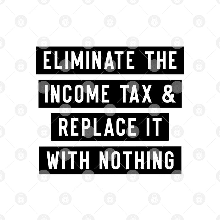 Eliminate The Income Tax And Replace It With Nothing T Shirt Unisex