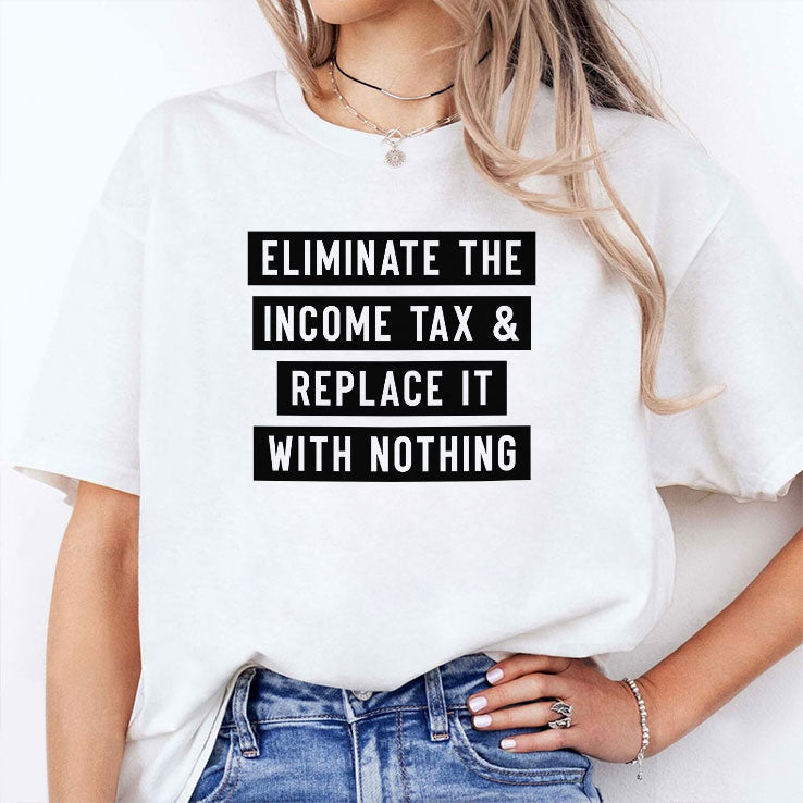 Eliminate The Income Tax And Replace It With Nothing T Shirt Unisex