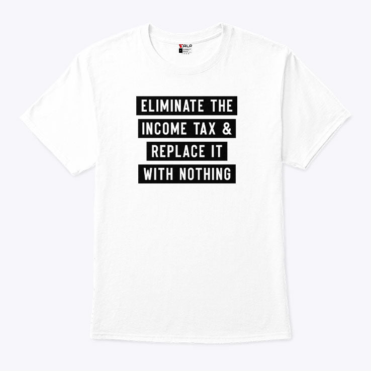 Eliminate The Income Tax And Replace It With Nothing T Shirt Unisex