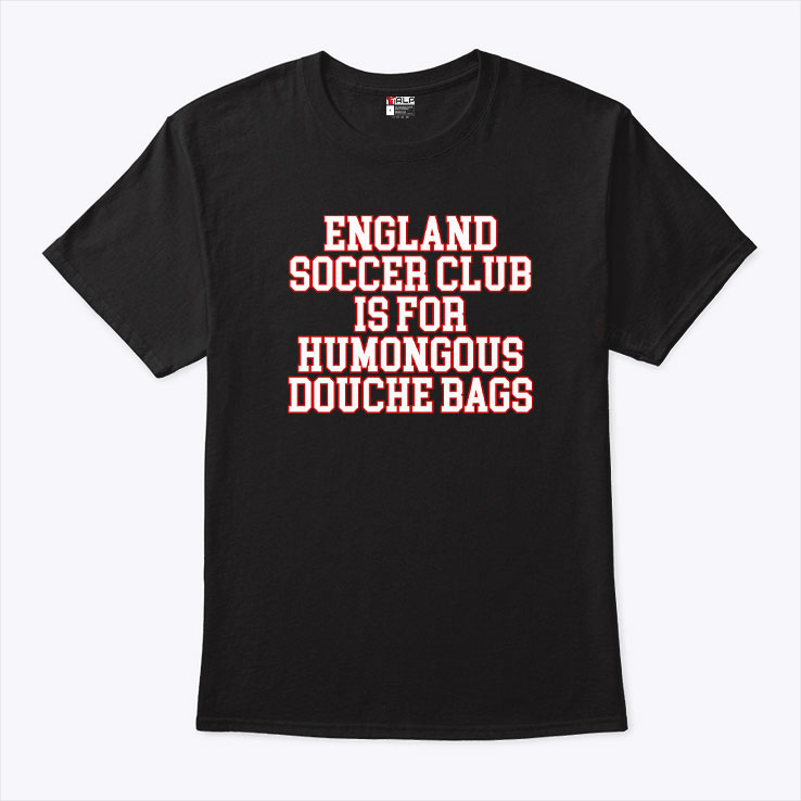 England Soccer Club Is For Humongous Douche Bags T Shirt Unisex