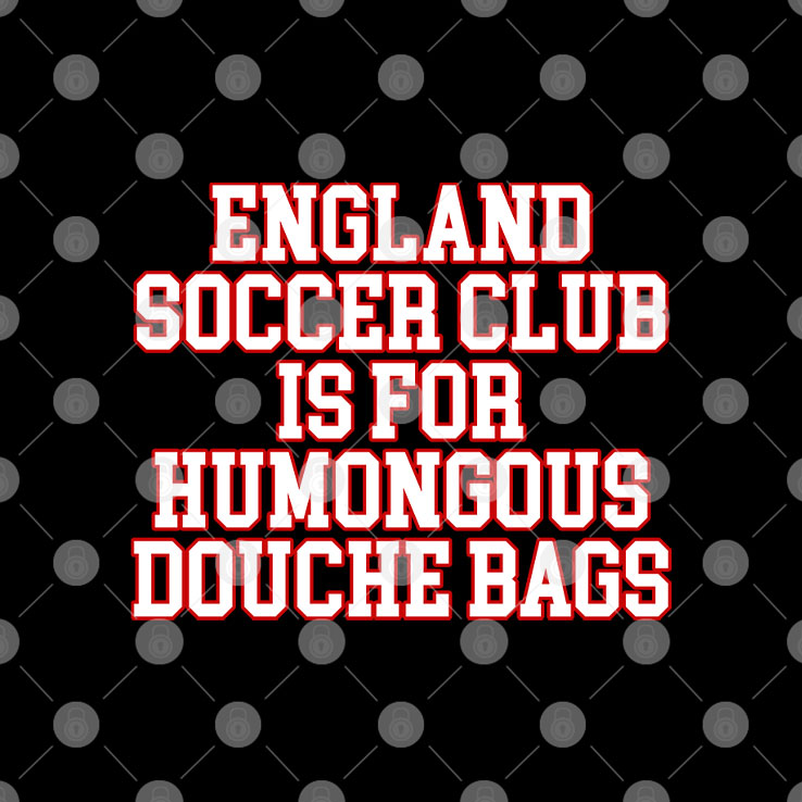 England Soccer Club Is For Humongous Douche Bags T Shirt Unisex