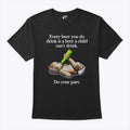 Every Beer You Do Drink Is A Beer A Child Can’t Drink T Shirt Unisex