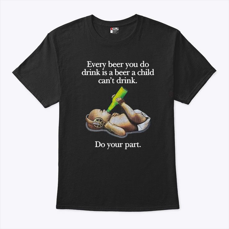 Every Beer You Do Drink Is A Beer A Child Can’t Drink T Shirt Unisex