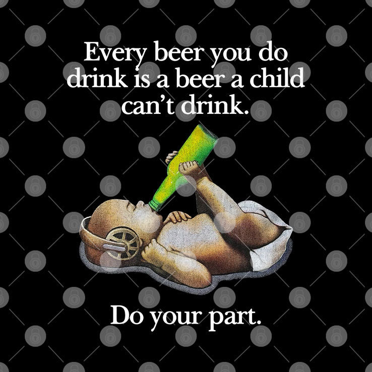 Every Beer You Do Drink Is A Beer A Child Can’t Drink T Shirt Unisex