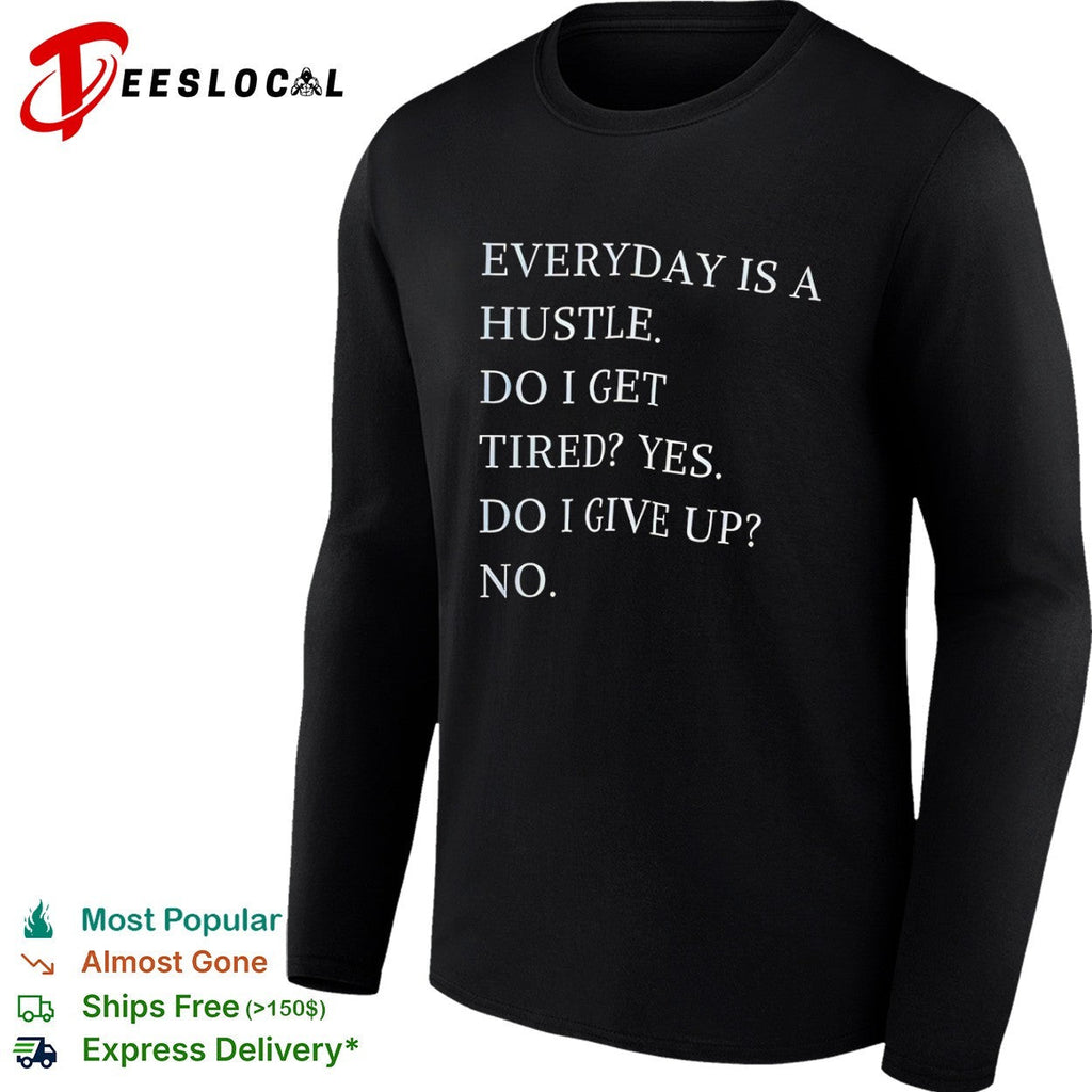 Everyday is a hustle do I get tired yes do i give up no shirt Unisex