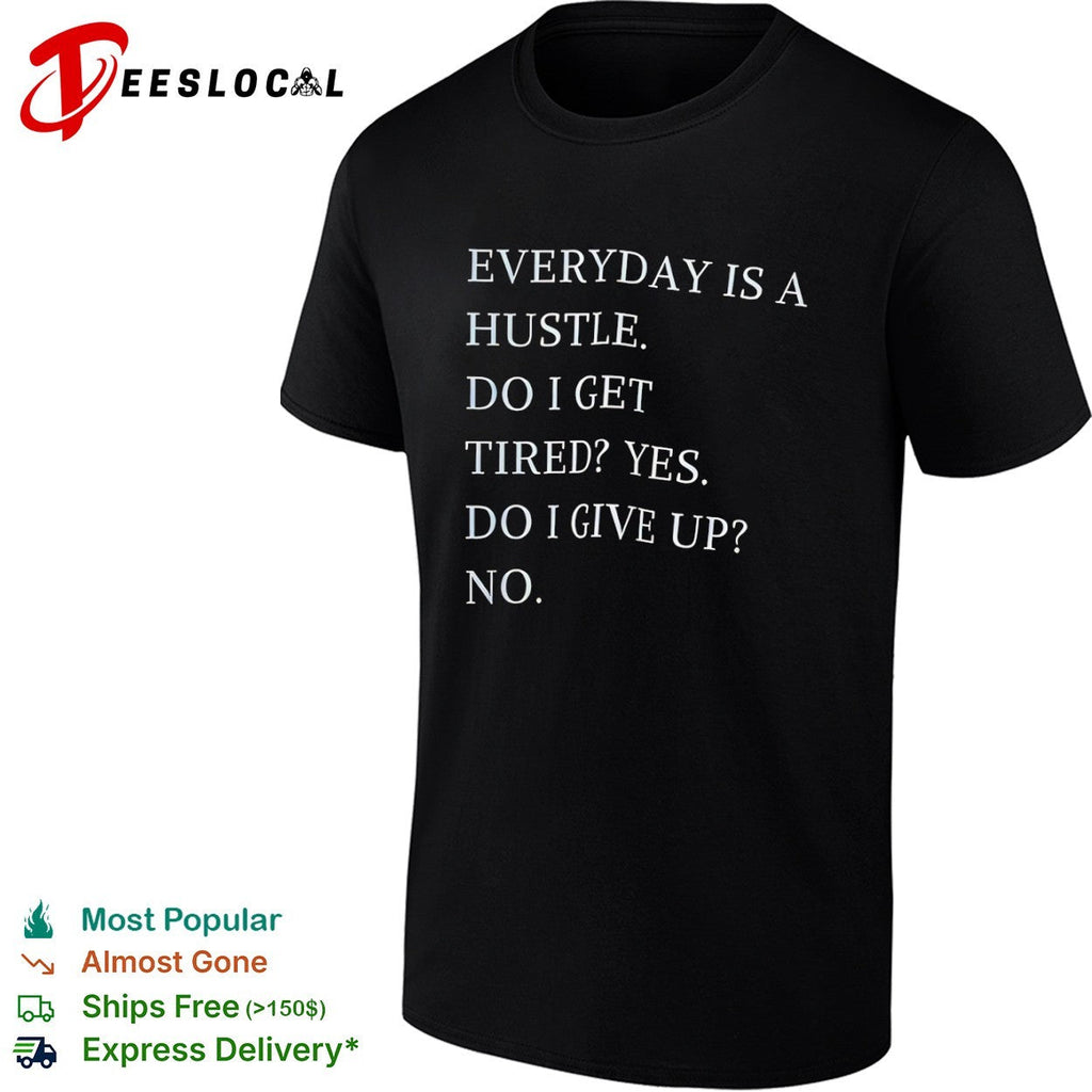 Everyday is a hustle do I get tired yes do i give up no shirt Unisex