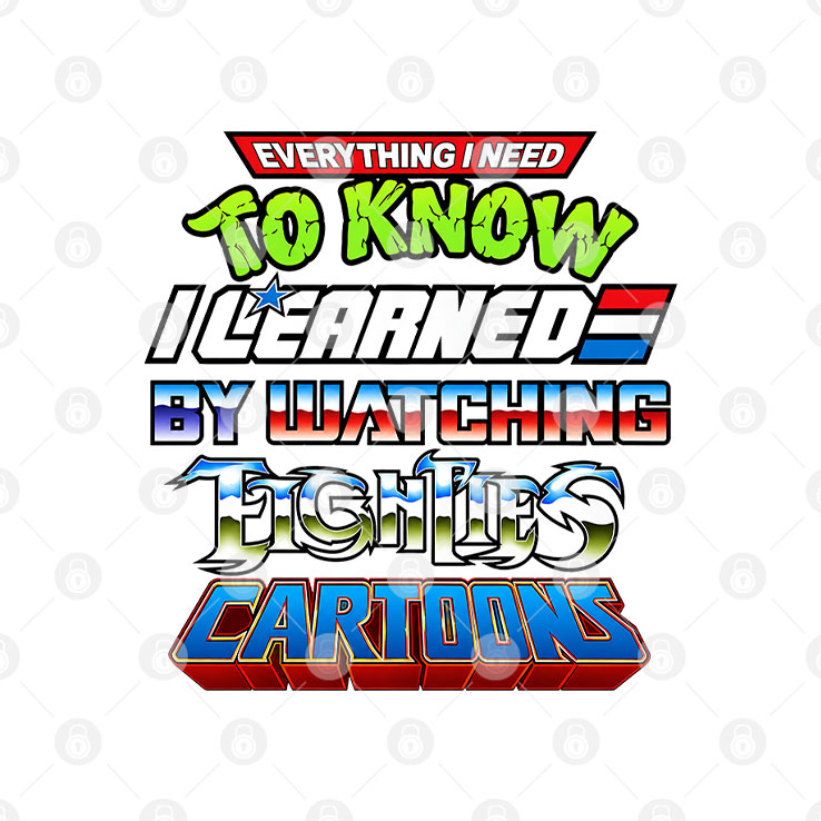 Everything I Need To Know I Learned By Watching 80s Cartoons T Shirt