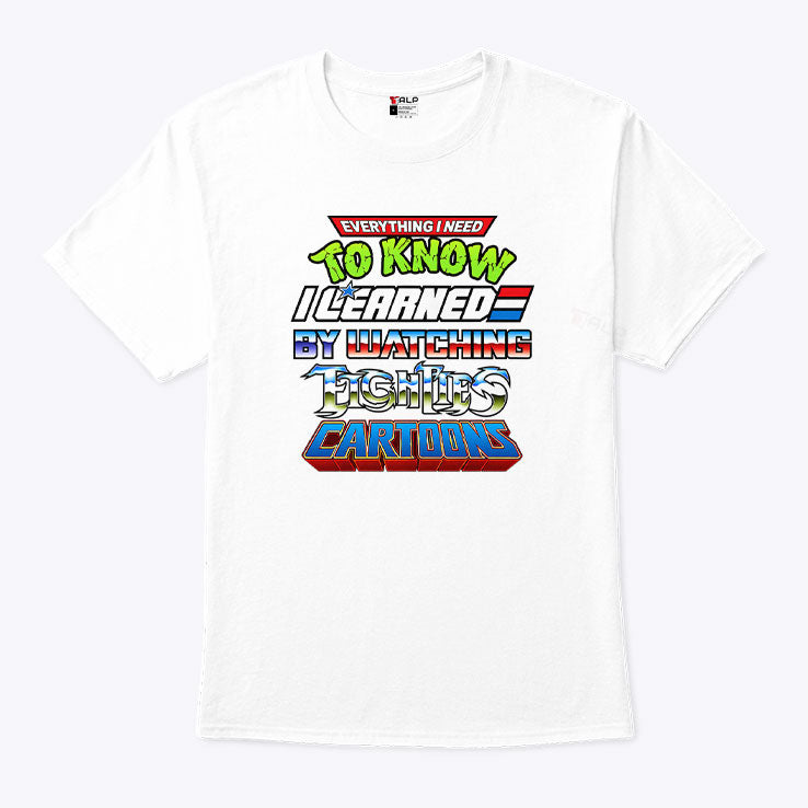 Everything I Need To Know I Learned By Watching 80s Cartoons T Shirt