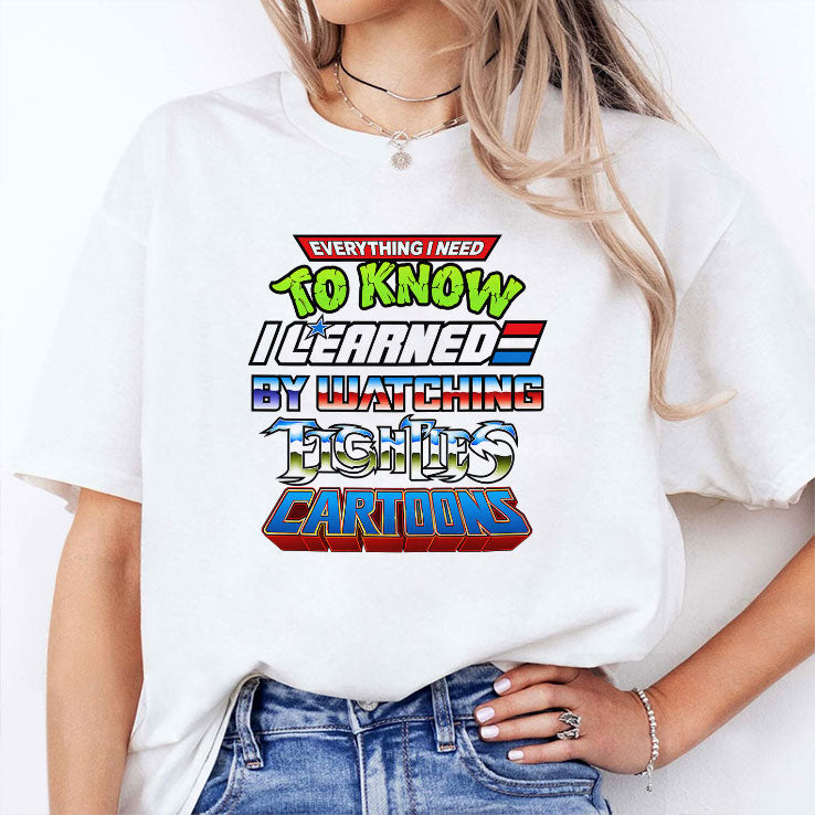 Everything I Need To Know I Learned By Watching 80s Cartoons T Shirt