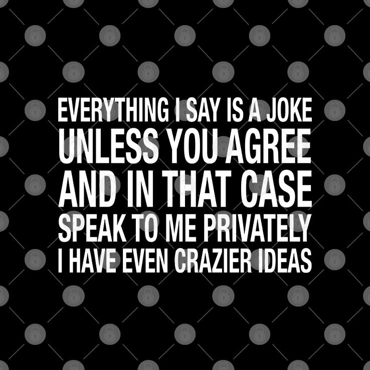 Everything I Say Is A Joke Unless You Agree With Me And In That Case Shirt Unisex