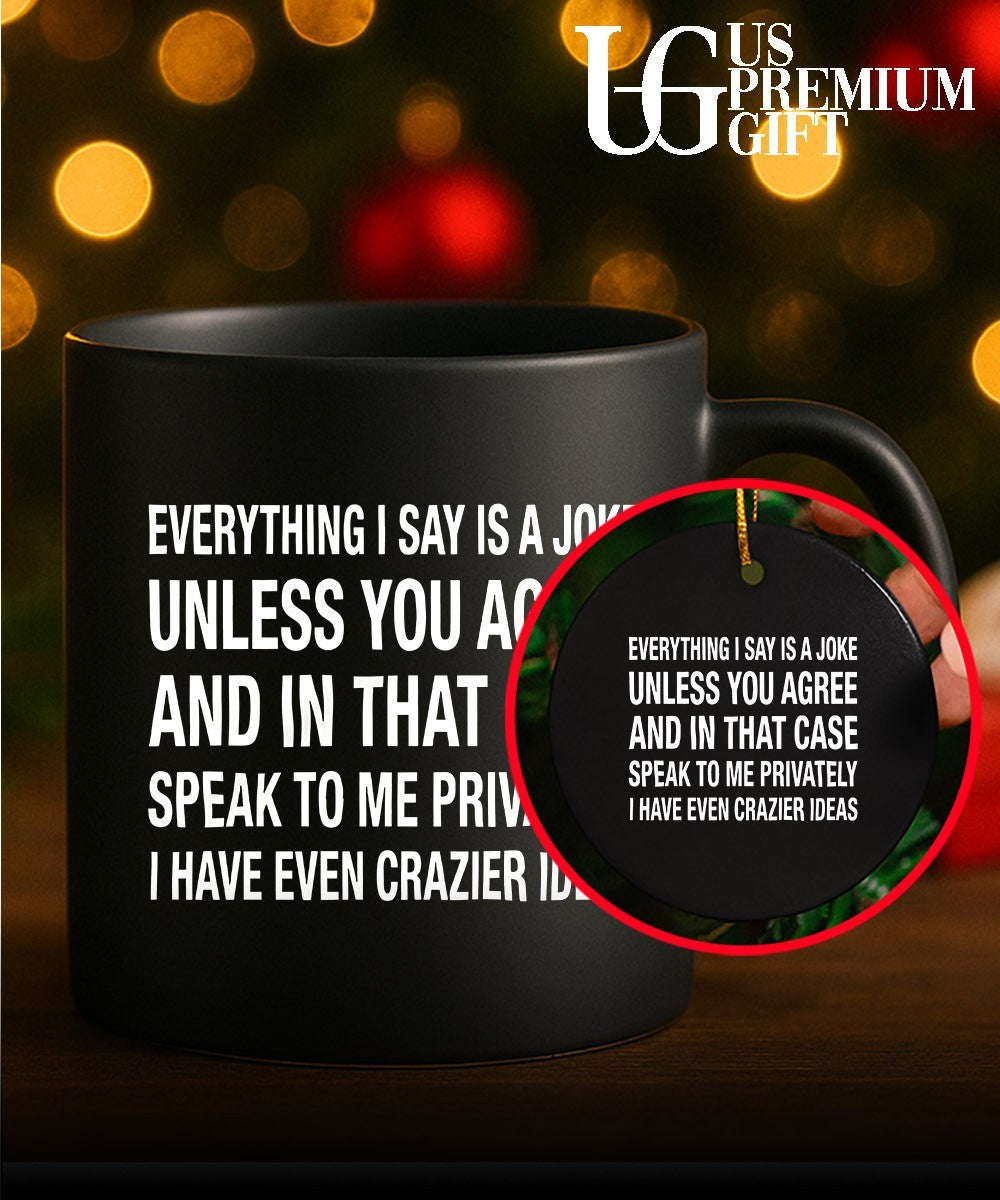Everything I say is a joke unless you agree with me and in that case speak to me privately I have even crazier ideas shirt