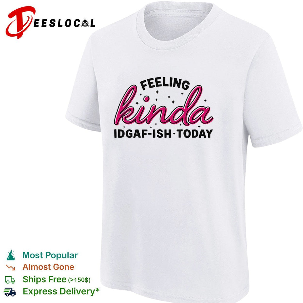 Feeling Kinda Idgaf ish Today Sarcastic Attitude shirt Unisex