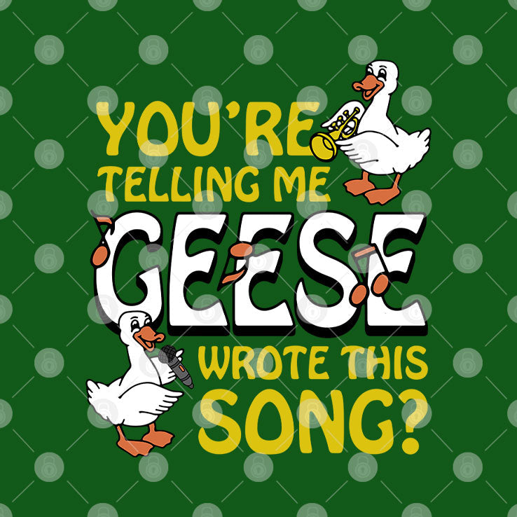 You’re Telling Me Geese Wrote This Song T Shirt Unisex