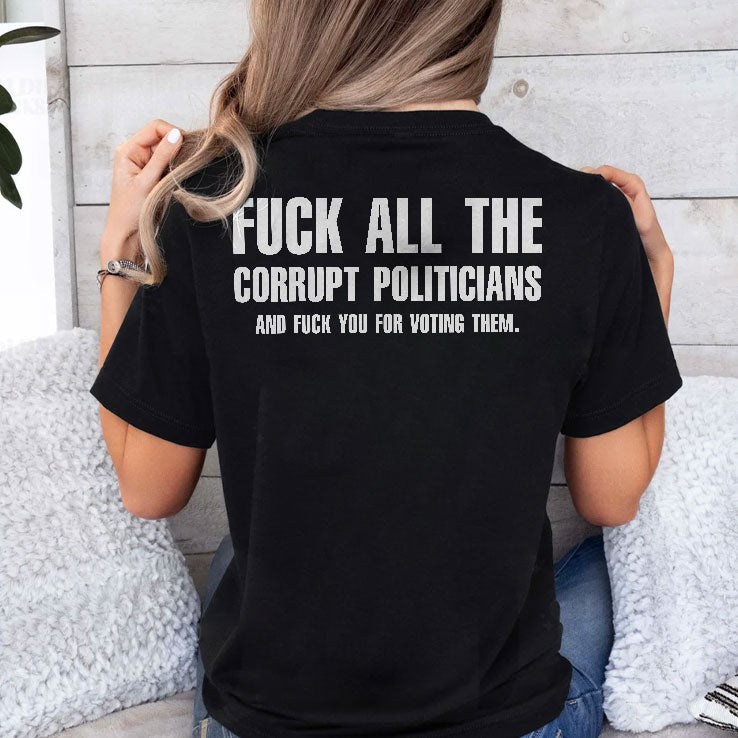 Fuck All The Corrupt Politicians And Fuck You For Voting Them T Shirt Unisex