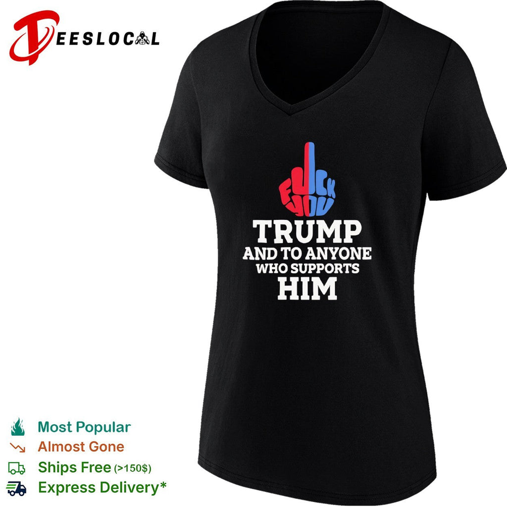 Fuck You Trump and to Anyone Who Supports Him Shirt Unisex