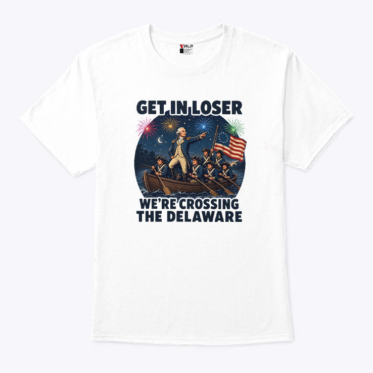 Get In Loser We’re Crossing The Delaware 4th Of July T Shirt Unisex