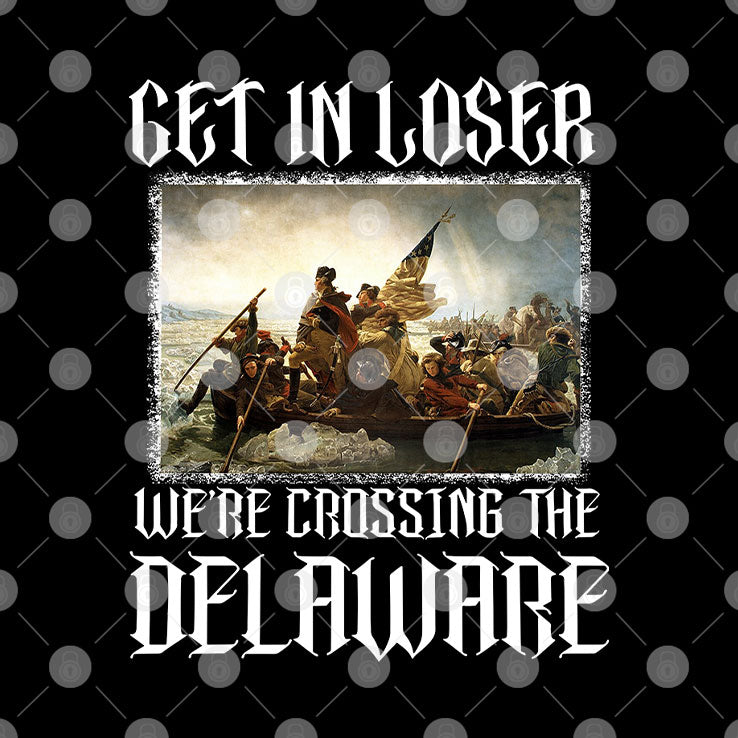 Get In Loser We’re Crossing The Delaware T Shirt Unisex