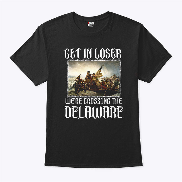 Get In Loser We’re Crossing The Delaware T Shirt Unisex