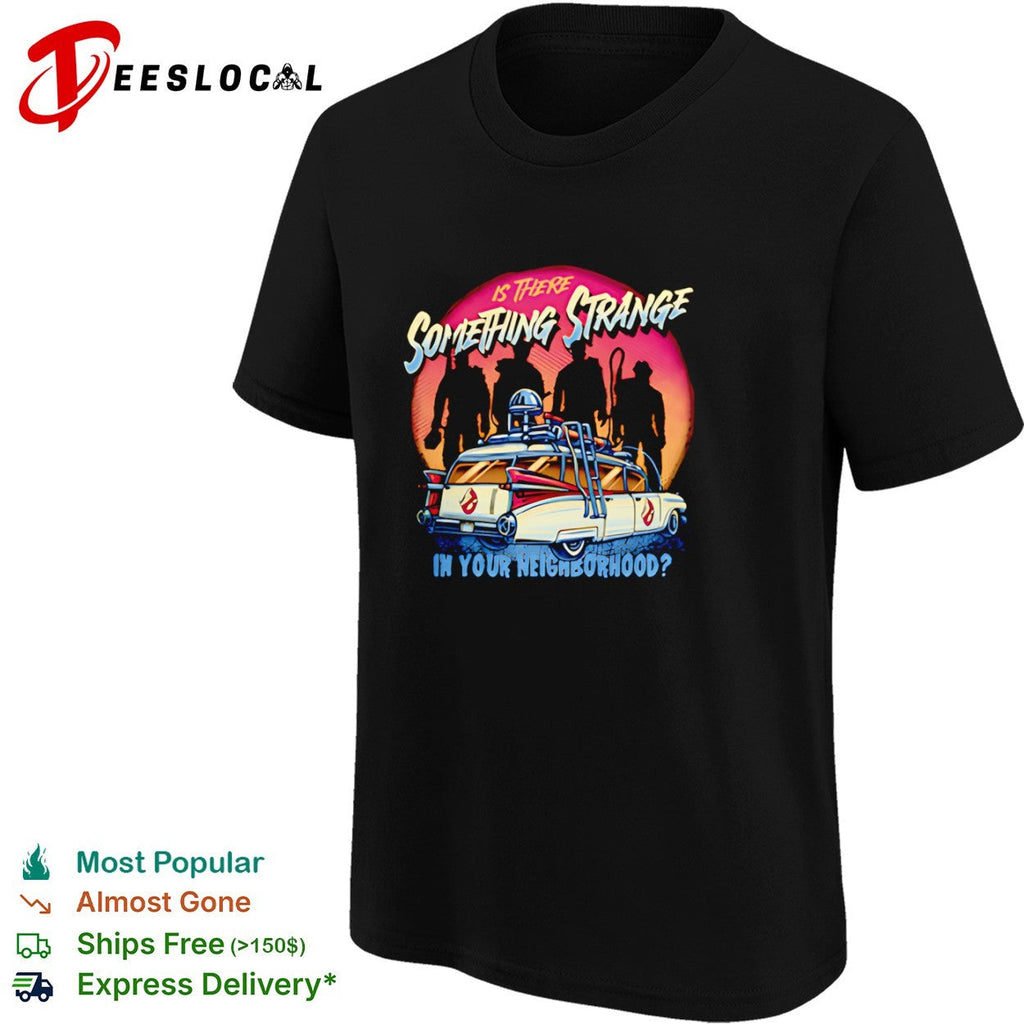 Ghostbusters Ecto 1 Is There Something Strange in Your Neighborhood shirt Unisex