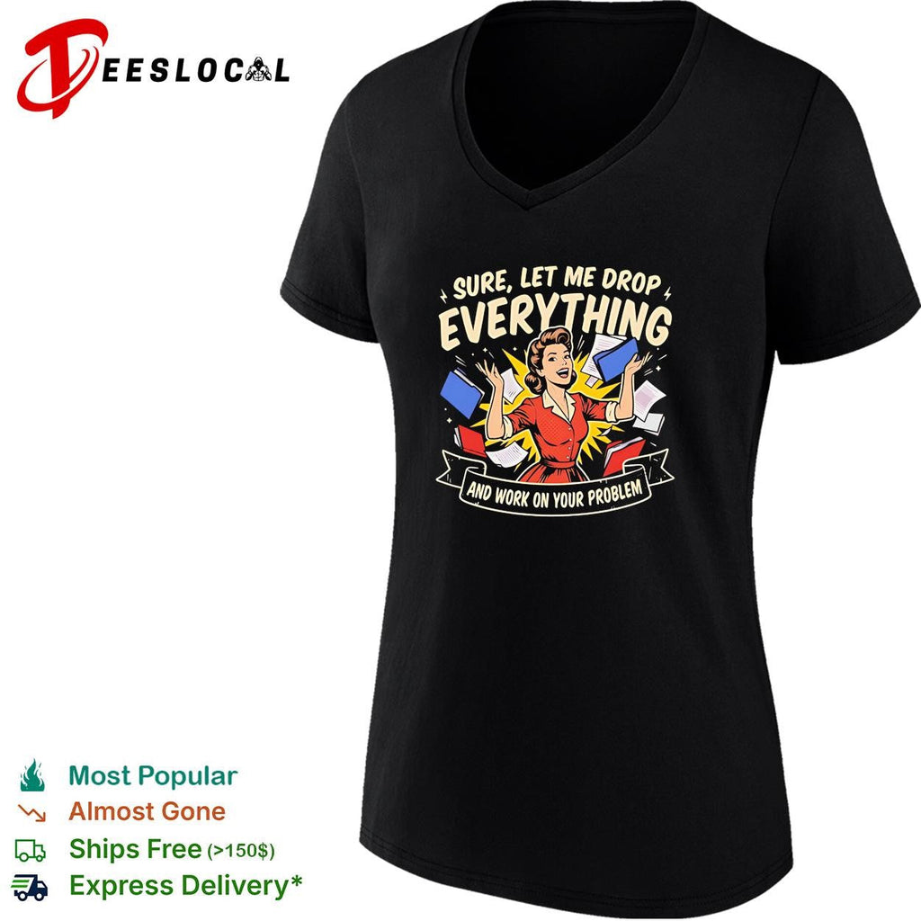 Girl sure let me drop everything and work on your problem shirt Unisex