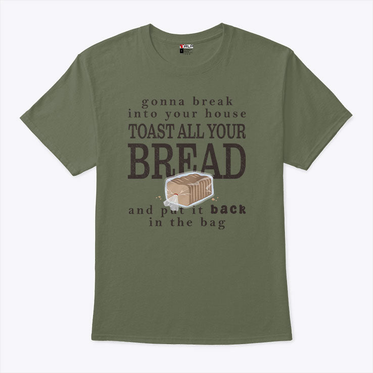 Gonna Break Into Your House Toast All Your Bread T Shirt Unisex