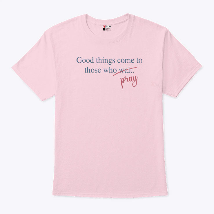 Good Things Come To Those Who Pray T Shirt Unisex