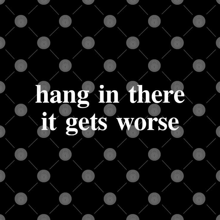 Hang In There It Gets Worse T Shirt Unisex